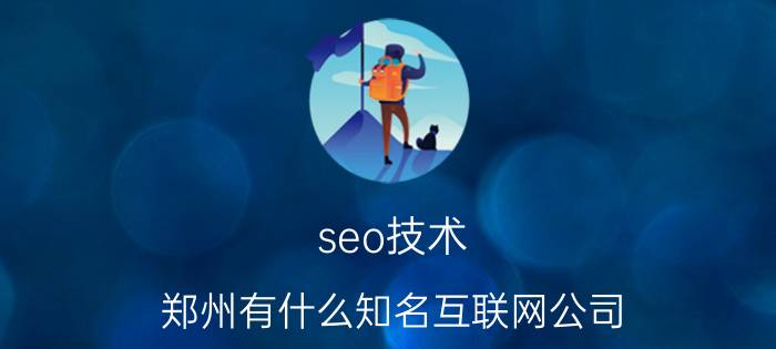 seo技术 郑州有什么知名互联网公司？